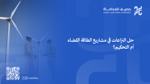 كيف يتم حل النزاعات في مشاريع الطاقة: القضاء أم التحكيم في السعودية؟